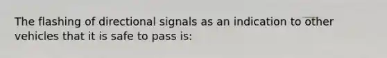 The flashing of directional signals as an indication to other vehicles that it is safe to pass is: