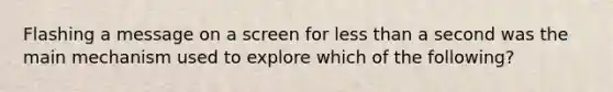 Flashing a message on a screen for less than a second was the main mechanism used to explore which of the following?