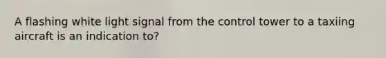 A flashing white light signal from the control tower to a taxiing aircraft is an indication to?