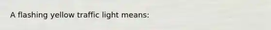 A flashing yellow traffic light means: