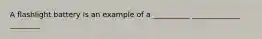 A flashlight battery is an example of a __________ _____________ ________