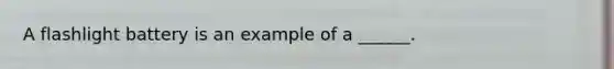 A flashlight battery is an example of a ______.