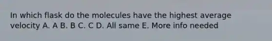 In which flask do the molecules have the highest average velocity A. A B. B C. C D. All same E. More info needed