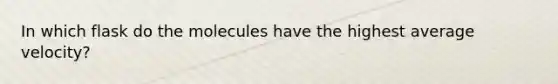 In which flask do the molecules have the highest average velocity?