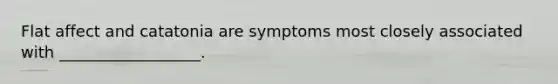 Flat affect and catatonia are symptoms most closely associated with __________________.