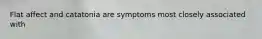 Flat affect and catatonia are symptoms most closely associated with