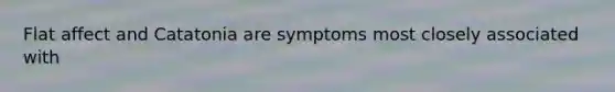 Flat affect and Catatonia are symptoms most closely associated with