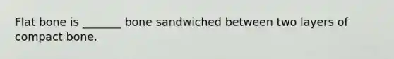 Flat bone is _______ bone sandwiched between two layers of compact bone.