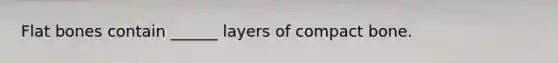 Flat bones contain ______ layers of compact bone.