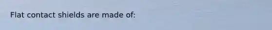 Flat contact shields are made of: