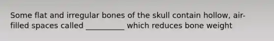 Some flat and irregular bones of the skull contain hollow, air-filled spaces called __________ which reduces bone weight