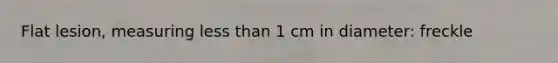 Flat lesion, measuring less than 1 cm in diameter: freckle