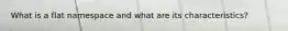 What is a flat namespace and what are its characteristics?
