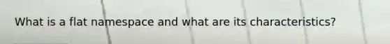 What is a flat namespace and what are its characteristics?