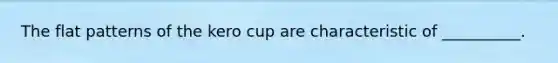 The flat patterns of the kero cup are characteristic of __________.