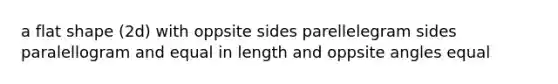 a flat shape (2d) with oppsite sides parellelegram sides paralellogram and equal in length and oppsite angles equal