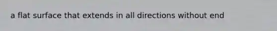 a <a href='https://www.questionai.com/knowledge/kOWiejdjxQ-flat-surface' class='anchor-knowledge'>flat surface</a> that extends in all directions without end