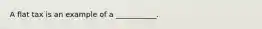 A flat tax is an example of a ___________.