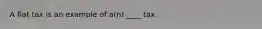 A flat tax is an example of a(n) ____ tax.