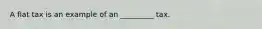 A flat tax is an example of an _________ tax.