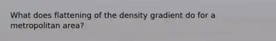 What does flattening of the density gradient do for a metropolitan area?