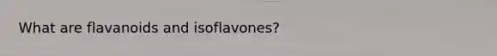 What are flavanoids and isoflavones?