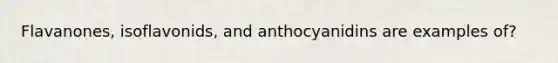 Flavanones, isoflavonids, and anthocyanidins are examples of?