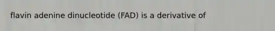 flavin adenine dinucleotide (FAD) is a derivative of