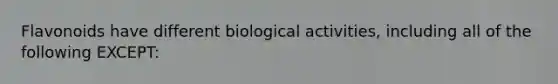 Flavonoids have different biological activities, including all of the following EXCEPT: