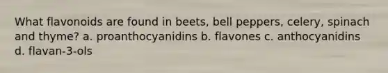 What flavonoids are found in beets, bell peppers, celery, spinach and thyme? a. proanthocyanidins b. flavones c. anthocyanidins d. flavan-3-ols