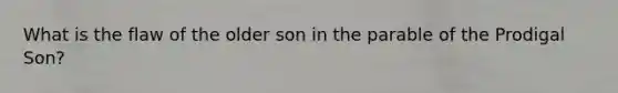 What is the flaw of the older son in the parable of the Prodigal Son?