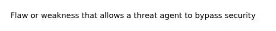 Flaw or weakness that allows a threat agent to bypass security