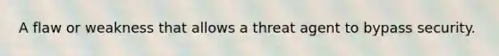 A flaw or weakness that allows a threat agent to bypass security.