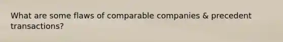 What are some flaws of comparable companies & precedent transactions?