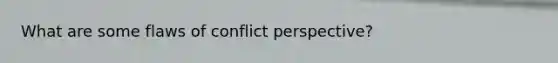 What are some flaws of conflict perspective?