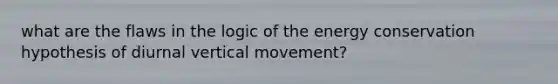 what are the flaws in the logic of the <a href='https://www.questionai.com/knowledge/kD7cu2zZ67-energy-conservation' class='anchor-knowledge'>energy conservation</a> hypothesis of diurnal vertical movement?