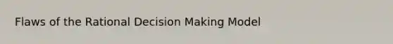 Flaws of the Rational Decision Making Model