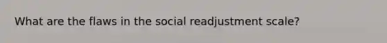 What are the flaws in the social readjustment scale?