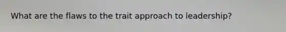 What are the flaws to the trait approach to leadership?