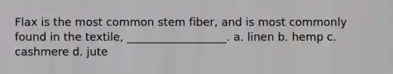 Flax is the most common stem fiber, and is most commonly found in the textile, __________________. a. linen b. hemp c. cashmere d. jute