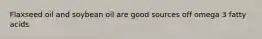 Flaxseed oil and soybean oil are good sources off omega 3 fatty acids