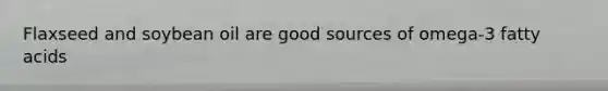 Flaxseed and soybean oil are good sources of omega-3 fatty acids