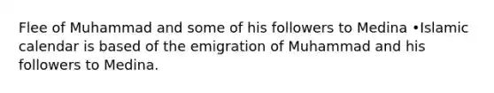 Flee of Muhammad and some of his followers to Medina •Islamic calendar is based of the emigration of Muhammad and his followers to Medina.