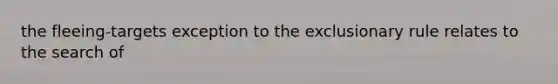 the fleeing-targets exception to the exclusionary rule relates to the search of