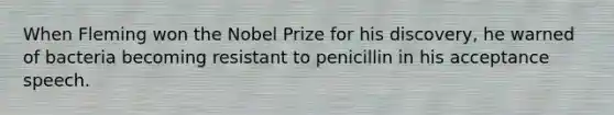 When Fleming won the Nobel Prize for his discovery, he warned of bacteria becoming resistant to penicillin in his acceptance speech.