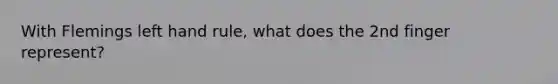 With Flemings left hand rule, what does the 2nd finger represent?