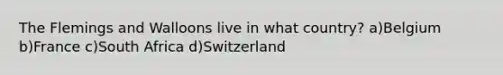 The Flemings and Walloons live in what country? a)Belgium b)France c)South Africa d)Switzerland