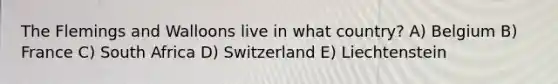 The Flemings and Walloons live in what country? A) Belgium B) France C) South Africa D) Switzerland E) Liechtenstein