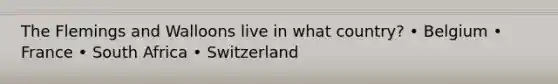 The Flemings and Walloons live in what country? • Belgium • France • South Africa • Switzerland