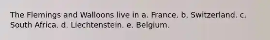 The Flemings and Walloons live in a. France. b. Switzerland. c. South Africa. d. Liechtenstein. e. Belgium.